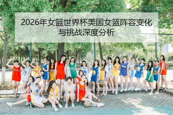 2026年女篮世界杯美国女篮阵容变化与挑战深度分析