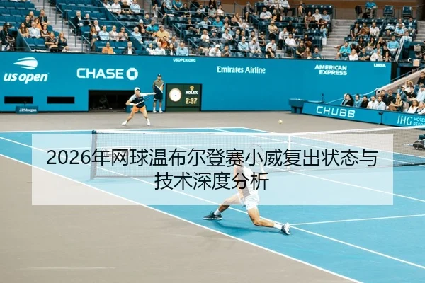 2026年网球温布尔登赛小威复出状态与技术深度分析