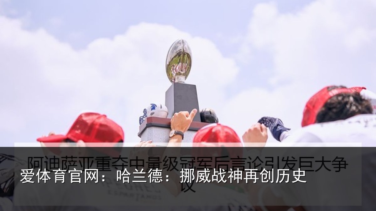 爱体育官网：哈兰德：挪威战神再创历史