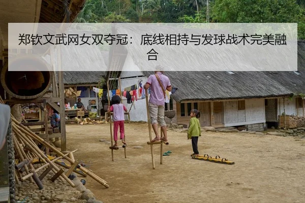 郑钦文武网女双夺冠：底线相持与发球战术完美融合