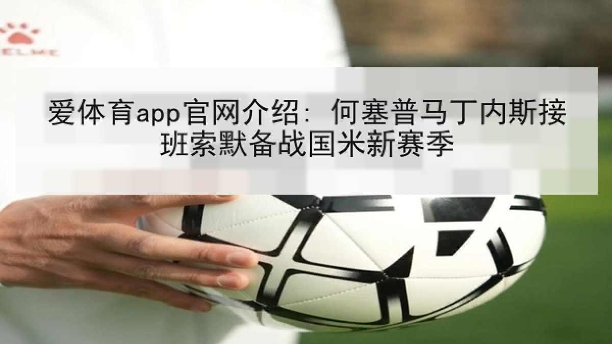 爱体育app官网介绍: 何塞普马丁内斯接班索默备战国米新赛季