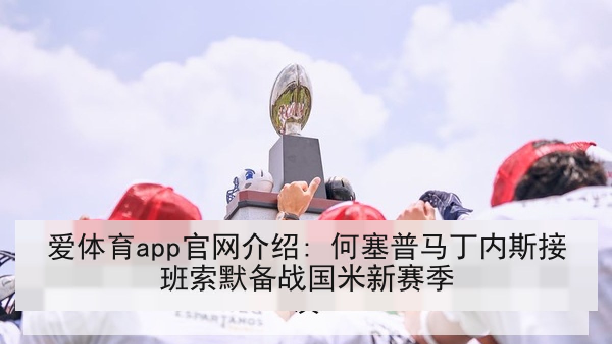 爱体育app官网介绍: 何塞普马丁内斯接班索默备战国米新赛季