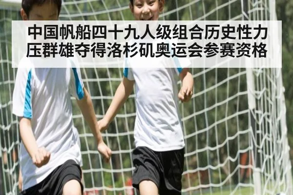 中国帆船四十九人级组合历史性力压群雄夺得洛杉矶奥运会参赛资格