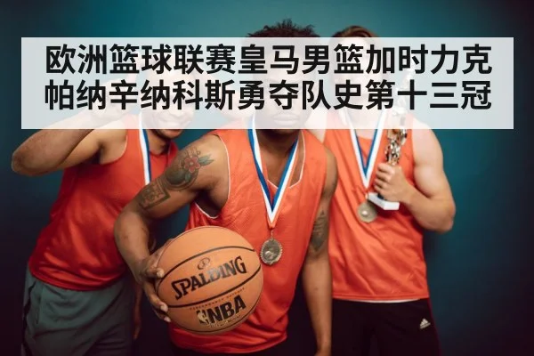 欧洲篮球联赛皇马男篮加时力克帕纳辛纳科斯勇夺队史第十三冠