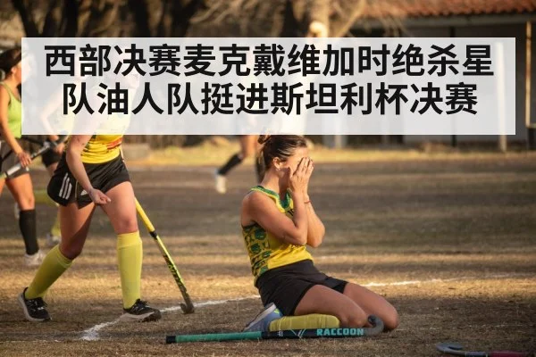 西部决赛麦克戴维加时绝杀星队油人队挺进斯坦利杯决赛