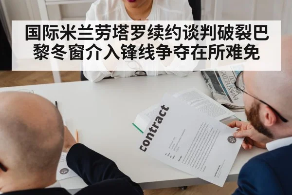 国际米兰劳塔罗续约谈判破裂巴黎冬窗介入锋线争夺在所难免