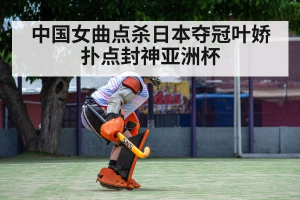 中国女曲点杀日本夺冠叶娇扑点封神亚洲杯